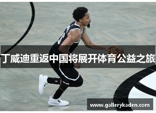 丁威迪重返中国将展开体育公益之旅