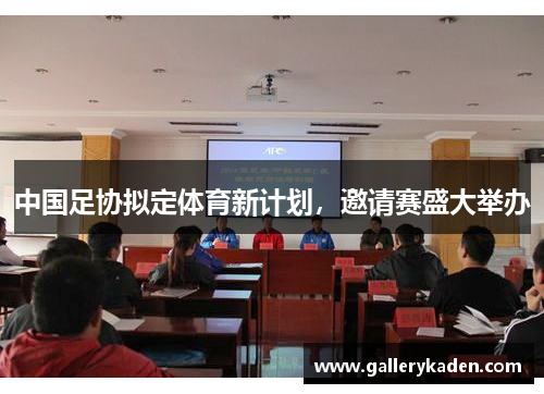 中国足协拟定体育新计划，邀请赛盛大举办